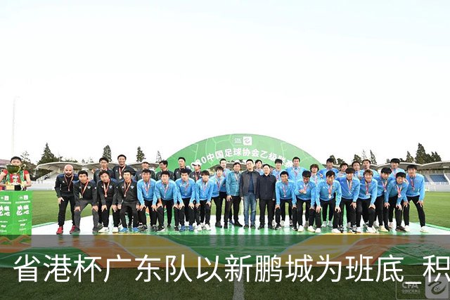 省港杯广东队以新鹏城为班底 积极协调拜合拉木参赛