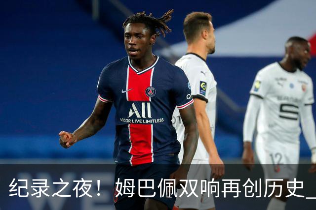 纪录之夜！姆巴佩双响再创历史 登贝莱传射破“球荒”