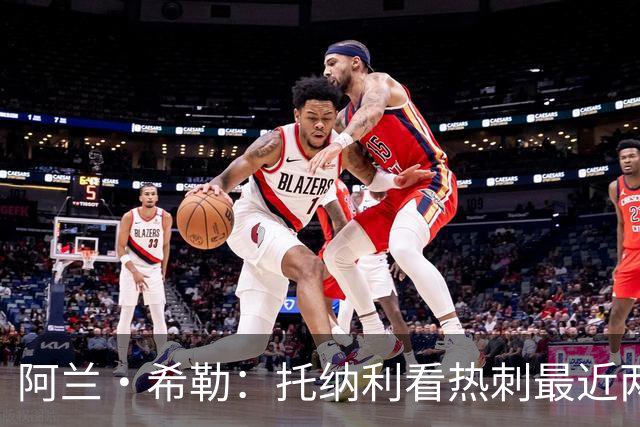阿兰·希勒：托纳利看热刺最近两个赛季的表现 就能明白转会风险